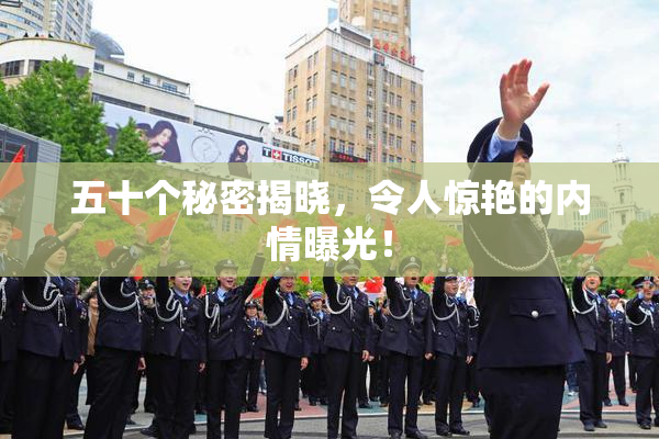 五十个秘密揭晓，令人惊艳的内情曝光！
