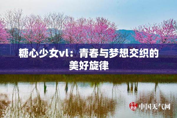 糖心少女vl：青春与梦想交织的美好旋律