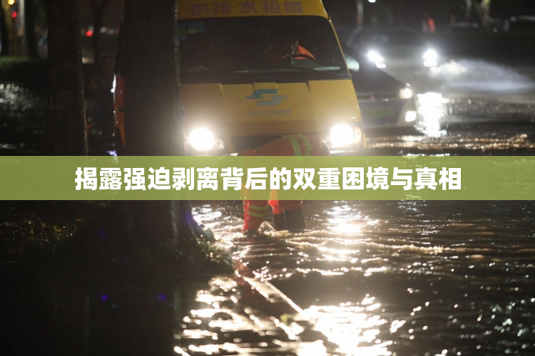 揭露强迫剥离背后的双重困境与真相