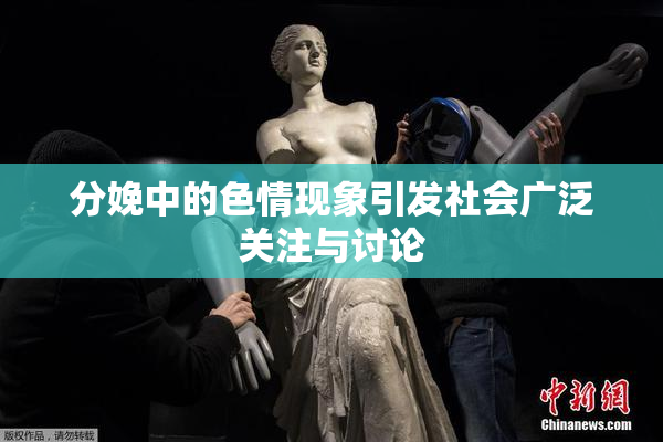 分娩中的色情现象引发社会广泛关注与讨论