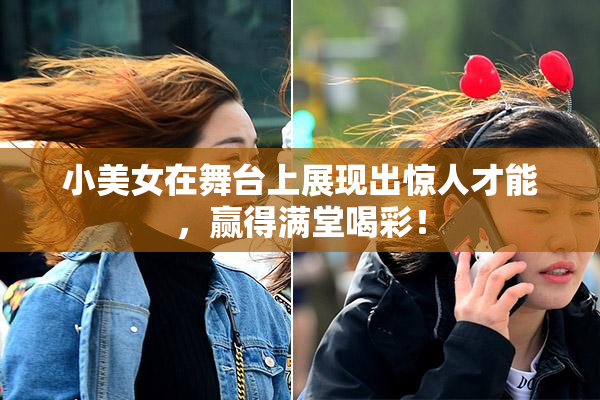 小美女在舞台上展现出惊人才能，赢得满堂喝彩！