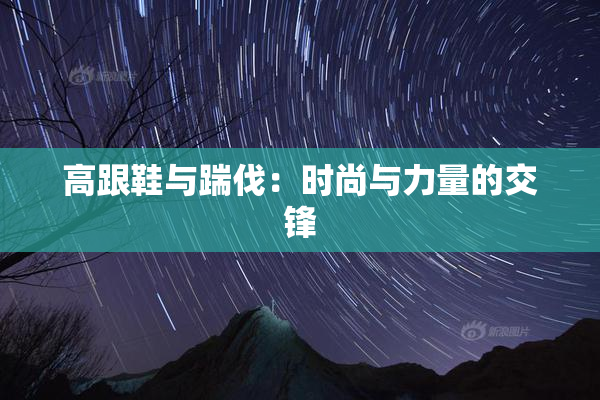 高跟鞋与踹伐：时尚与力量的交锋