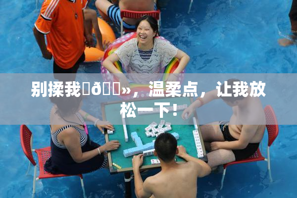 别揉我‌🐻，温柔点，让我放松一下！