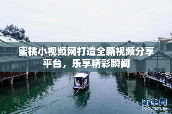 蜜桃小视频网打造全新视频分享平台，乐享精彩瞬间