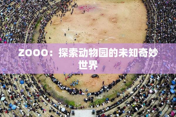 ZOOO：探索动物园的未知奇妙世界