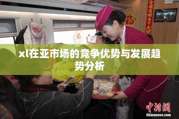 xl在亚市场的竞争优势与发展趋势分析