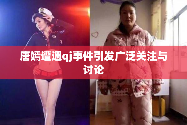 唐嫣遭遇qj事件引发广泛关注与讨论