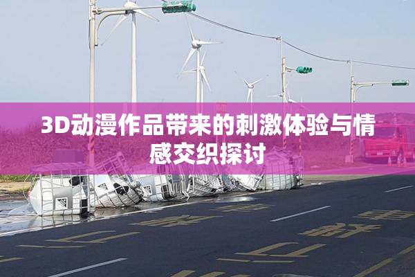 3D动漫作品带来的刺激体验与情感交织探讨