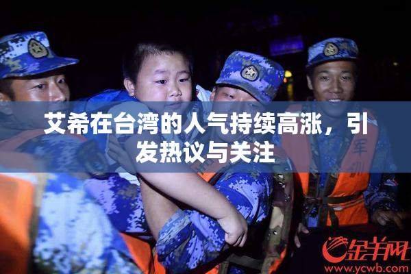 艾希在台湾的人气持续高涨，引发热议与关注