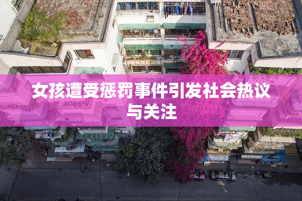 女孩遭受惩罚事件引发社会热议与关注