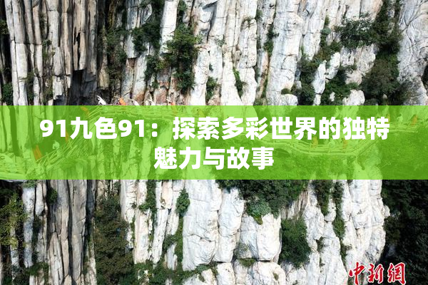 91九色91：探索多彩世界的独特魅力与故事