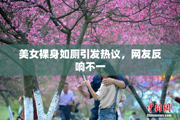美女裸身如厕引发热议，网友反响不一