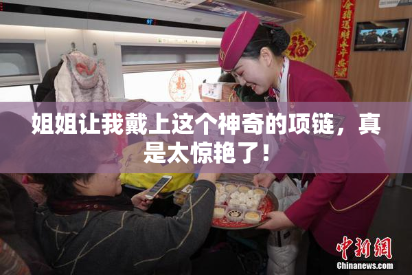 姐姐让我戴上这个神奇的项链，真是太惊艳了！