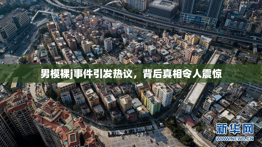 男模裸j事件引发热议，背后真相令人震惊