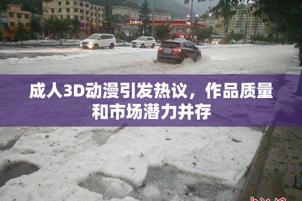 成人3D动漫引发热议，作品质量和市场潜力并存