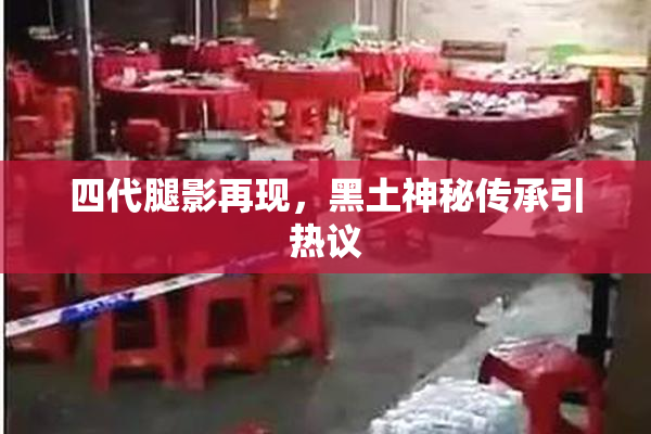 四代腿影再现，黑土神秘传承引热议