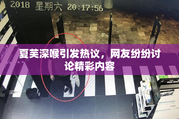 夏芙深喉引发热议，网友纷纷讨论精彩内容