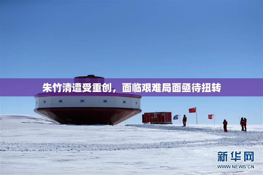 朱竹清遭受重创，面临艰难局面亟待扭转