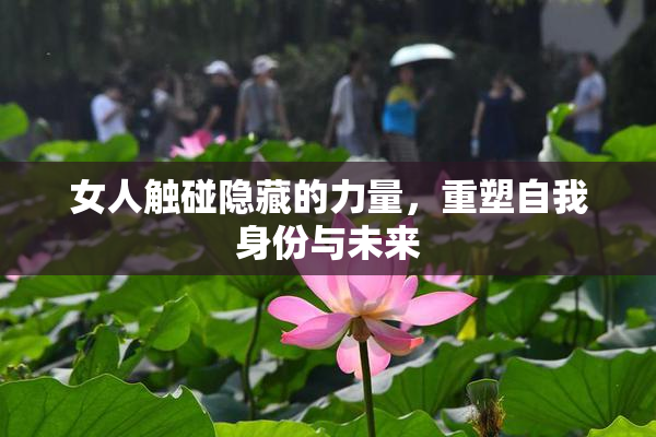 女人触碰隐藏的力量，重塑自我身份与未来