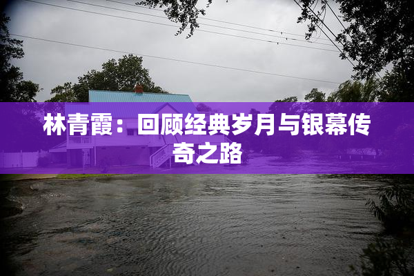 林青霞：回顾经典岁月与银幕传奇之路