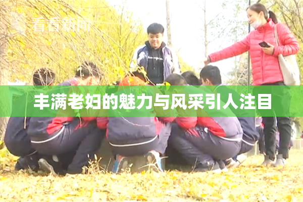 丰满老妇的魅力与风采引人注目