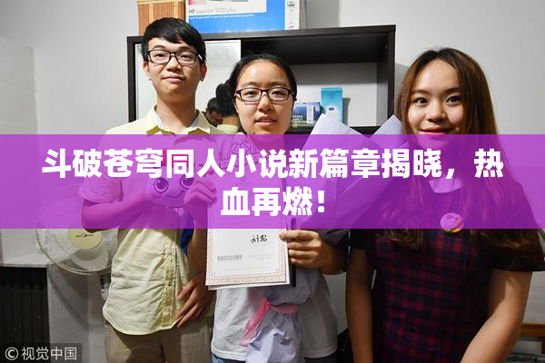 斗破苍穹同人小说新篇章揭晓，热血再燃！