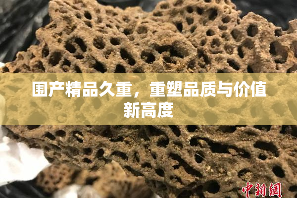 围产精品久重，重塑品质与价值新高度