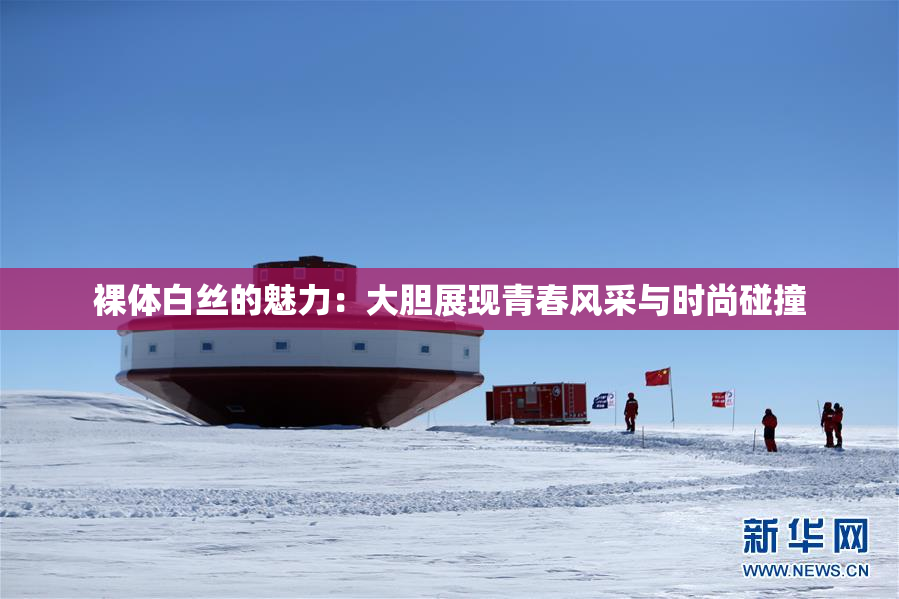 裸体白丝的魅力：大胆展现青春风采与时尚碰撞