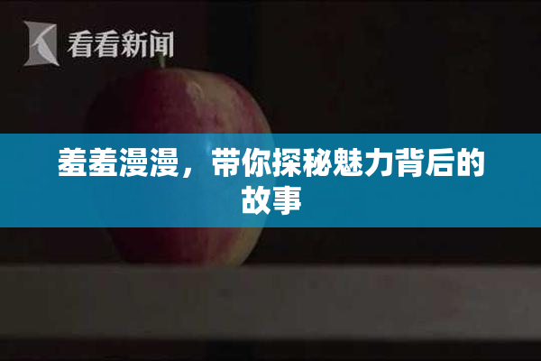 羞羞漫漫，带你探秘魅力背后的故事