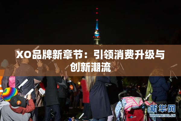 XO品牌新章节：引领消费升级与创新潮流