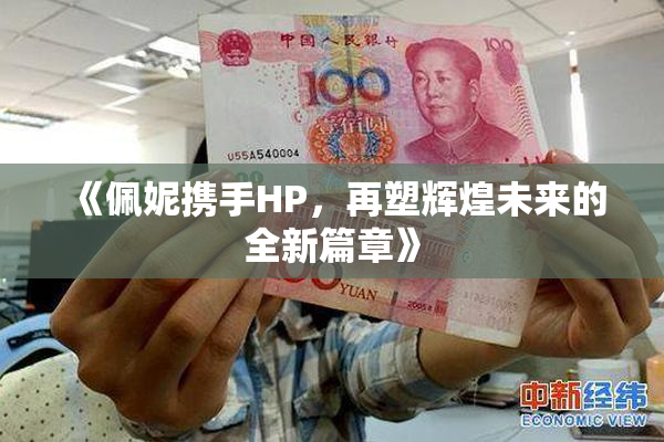 《佩妮携手HP，再塑辉煌未来的全新篇章》