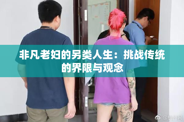 非凡老妇的另类人生：挑战传统的界限与观念