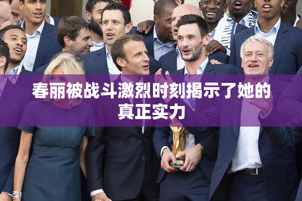 春丽被战斗激烈时刻揭示了她的真正实力