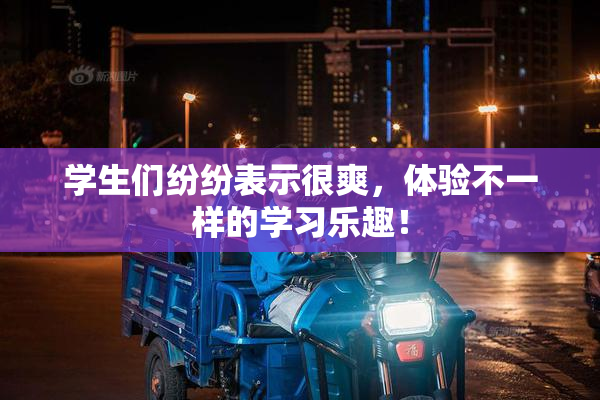 学生们纷纷表示很爽，体验不一样的学习乐趣！