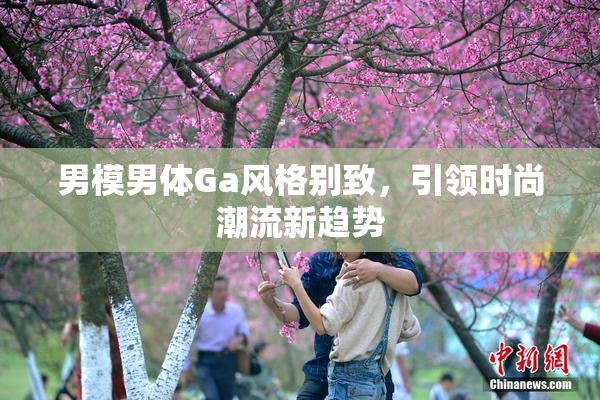 男模男体Ga风格别致，引领时尚潮流新趋势