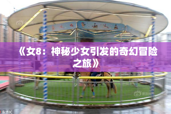 《女8：神秘少女引发的奇幻冒险之旅》
