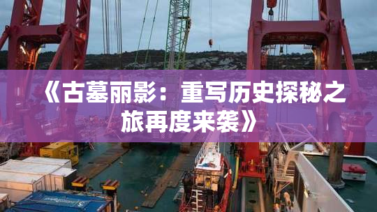 《古墓丽影：重写历史探秘之旅再度来袭》