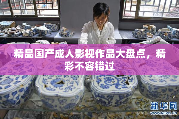 精品国产成人影视作品大盘点，精彩不容错过