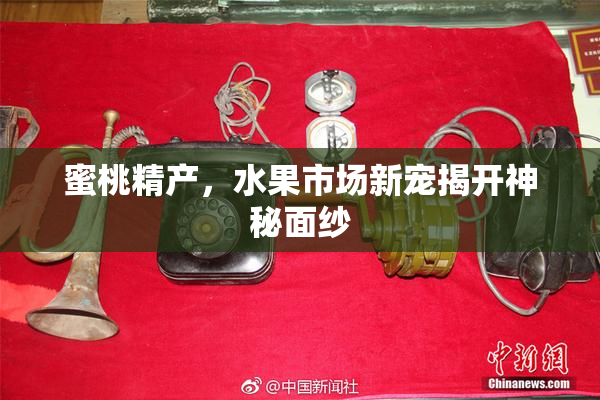 蜜桃精产，水果市场新宠揭开神秘面纱