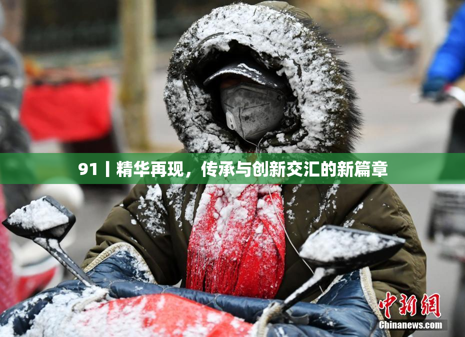 91丨精华再现，传承与创新交汇的新篇章