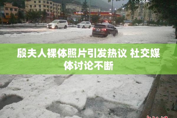 殷夫人裸体照片引发热议 社交媒体讨论不断