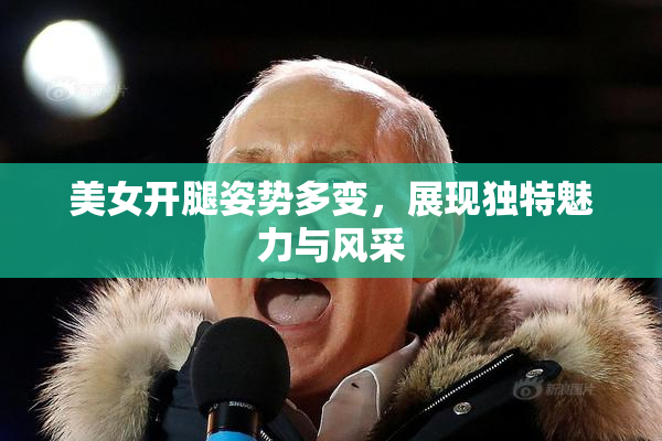 美女开腿姿势多变，展现独特魅力与风采