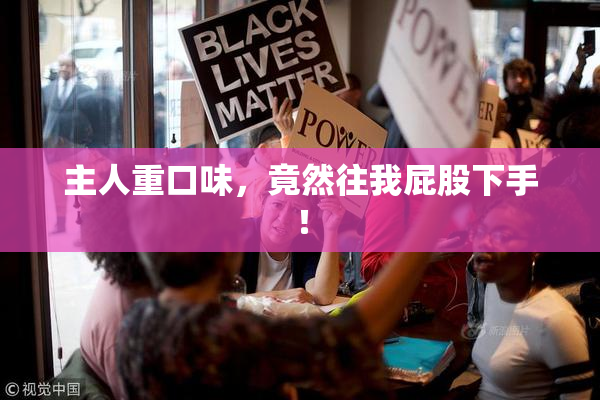 主人重口味，竟然往我屁股下手！