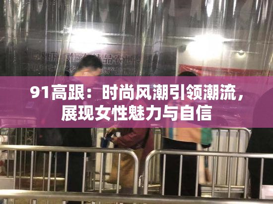 91高跟：时尚风潮引领潮流，展现女性魅力与自信