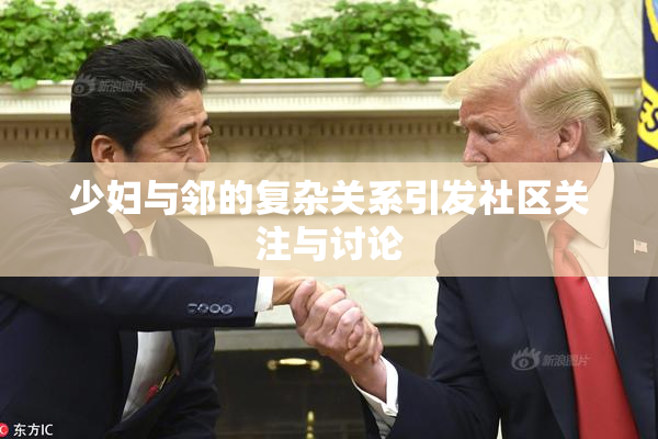 少妇与邻的复杂关系引发社区关注与讨论