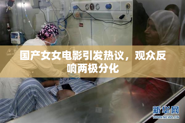国产女女电影引发热议，观众反响两极分化