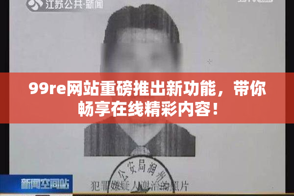 99re网站重磅推出新功能，带你畅享在线精彩内容！