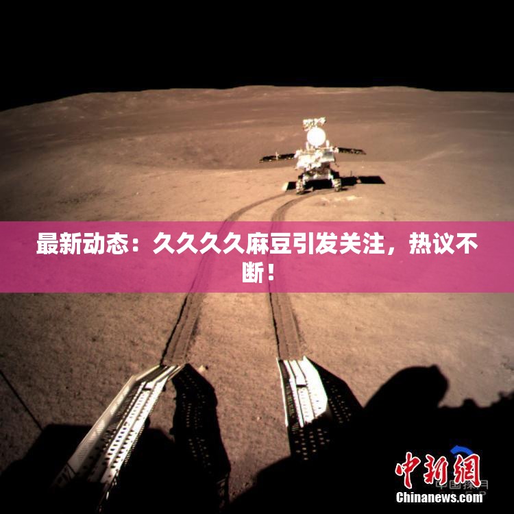 最新动态：久久久久麻豆引发关注，热议不断！