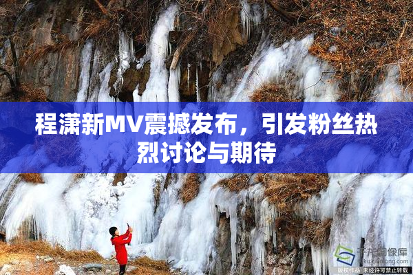 程潇新MV震撼发布，引发粉丝热烈讨论与期待