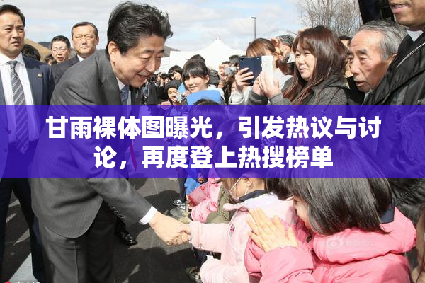 甘雨裸体图曝光，引发热议与讨论，再度登上热搜榜单